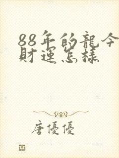 88年的龙今年财运怎样