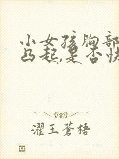 小女孩胸部有点凸起,是否快发育了?