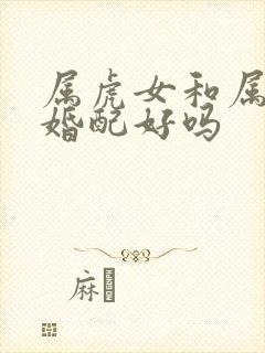 属虎女和属龙男婚配好吗