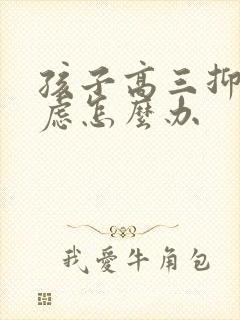 孩子高三抑郁焦虑怎么办