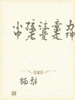 小孩注意力不集中老爱走神