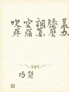 吹空调膝盖受凉疼痛怎么办