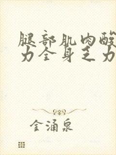 腿部肌肉酸疼无力全身乏力