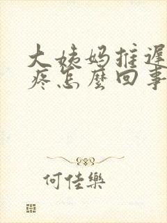 大姨妈推迟胸涨疼怎么回事封面