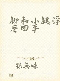 脚和小腿浮肿怎么回事封面