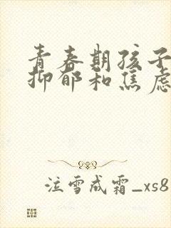 青春期孩子得了抑郁和焦虑应该怎样