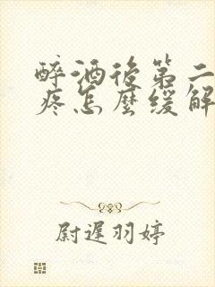 醉酒后第二天头疼怎么缓解