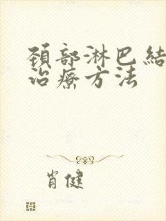 颈部淋巴结节的治疗方法