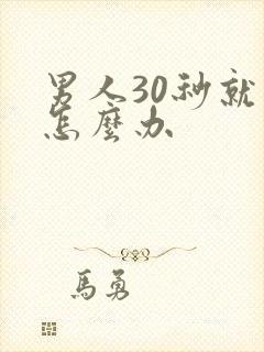 男人30秒就射怎么办