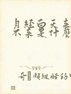 月经白天来晚上不来是什么原因