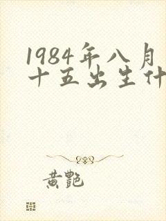 1984年八月十五出生什么命