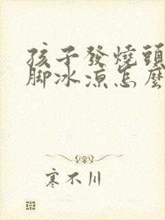 孩子发烧头热手脚冰凉怎么回事