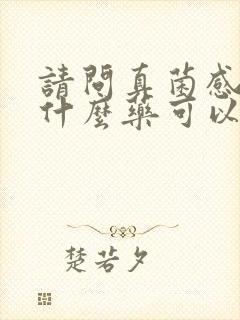 请问真菌感染用什么药可以治疗