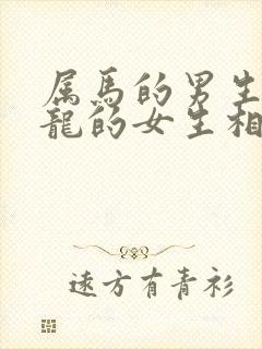 属马的男生和属龙的女生相配吗