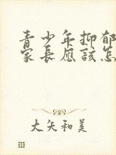 青少年抑郁自残家长应该怎么做