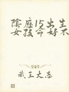 阴历15出生的女孩命好不好