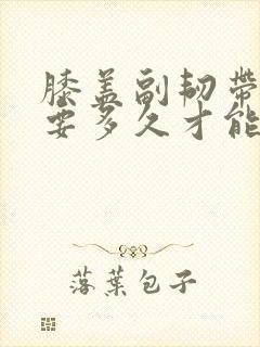 膝盖副韧带拉伤要多久才能恢复