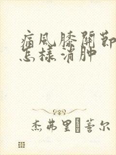 痛风膝关节肿痛怎样消肿