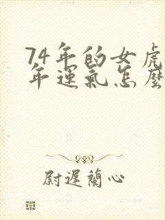 74年的女虎今年运气怎么样