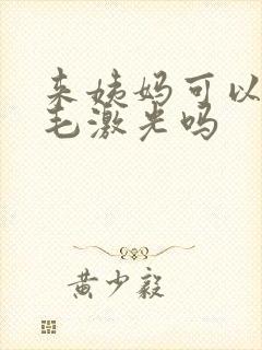 来姨妈可以做脱毛激光吗