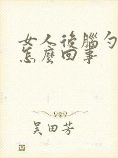 女人后脑勺疼是怎么回事