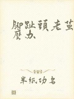 脚趾头老茧疼怎么办