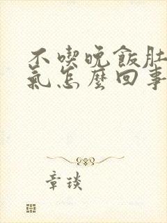 不吃晚饭肚子胀气怎么回事