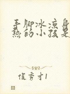 手脚冰凉身体发热的小孩是什么原因