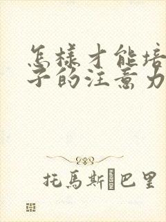 怎样才能培养孩子的注意力