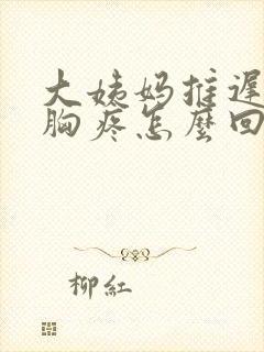 大姨妈推迟5天胸疼怎么回事