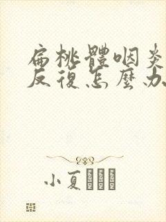 扁桃体咽炎多次反复怎么办