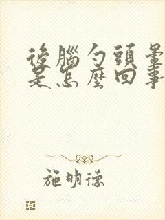 后脑勺头晕脑胀是怎么回事