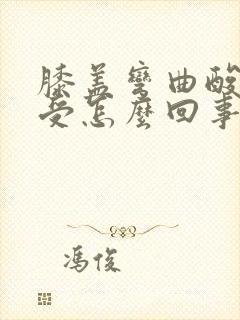 膝盖弯曲酸胀难受怎么回事