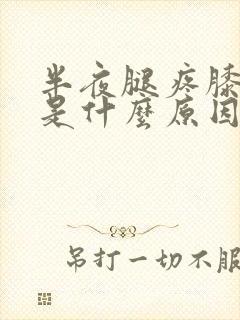 半夜腿疼膝盖疼是什么原因