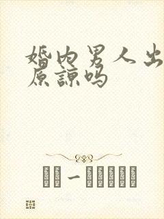 婚内男人出轨能原谅吗