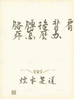 胳膊后背肩胛骨疼怎么办