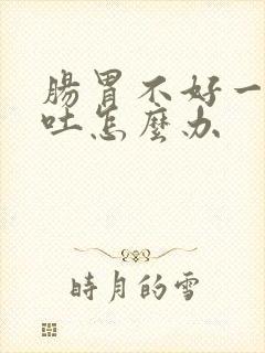 肠胃不好一直想吐怎么办