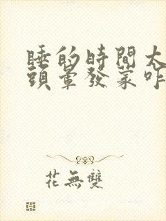 睡的时间太长了头晕发蒙咋办呢?