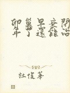 卵巢早衰闭经四年了还能治吗