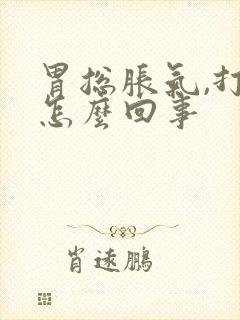 胃总胀气,打嗝怎么回事