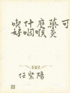 吃什么药可以治好咽喉炎封面