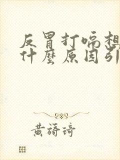 反胃打嗝想吐是什么原因引起的