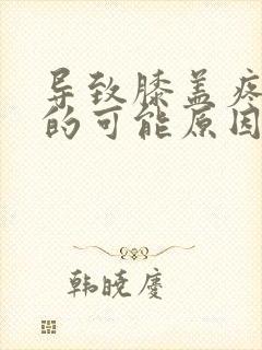 导致膝盖疼痛症的可能原因是