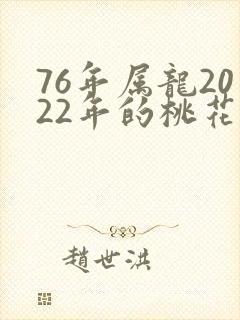 76年属龙2022年的桃花运