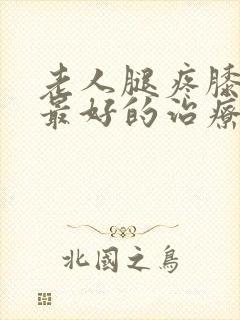 老人腿疼膝盖疼最好的治疗方法