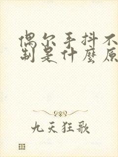 偶尔手抖不受控制是什么原因