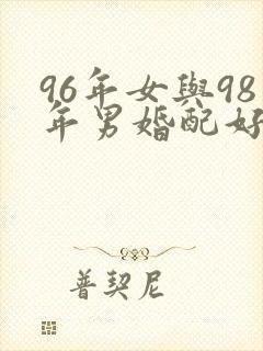 96年女与98年男婚配好吗