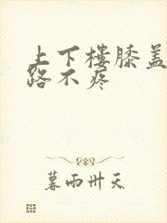 上下楼膝盖疼走路不疼