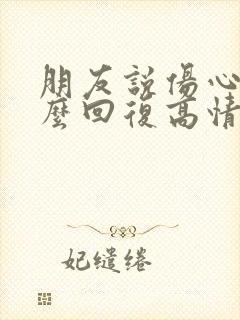 朋友说伤心了怎么回复高情商