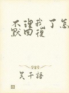 不理我了怎么幽默回复